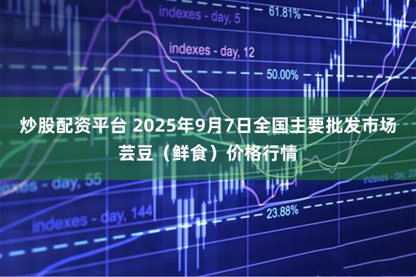 炒股配资平台 2025年9月7日全国主要批发市场芸豆（鲜食）价格行情