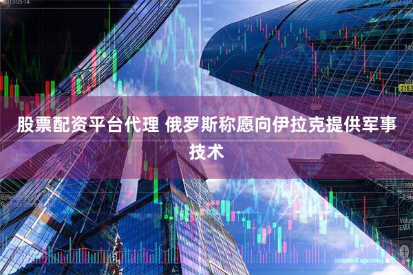 股票配资平台代理 俄罗斯称愿向伊拉克提供军事技术