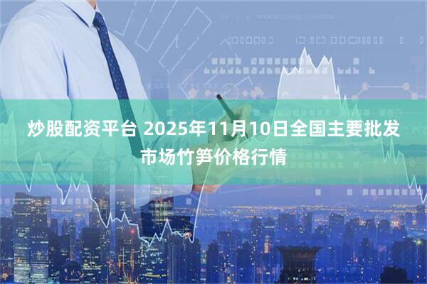 炒股配资平台 2025年11月10日全国主要批发市场竹笋价格行情